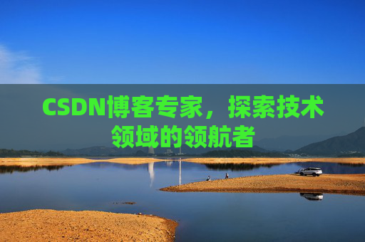 CSDN博客专家，探索技术领域的领航者